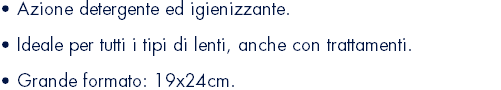 • Azione detergente ed igienizzante. • Ideale per tutti i tipi di lenti, anche con trattamenti.  • Grande formato: 19x24cm.