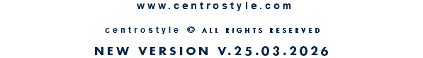 &nbsp;www.centrostyle.com  centrostyle © ALL RIGHTS RESERVED  NEW VERSION V.25.03.2026