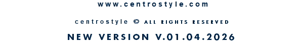 &nbsp;www.centrostyle.com  centrostyle © ALL RIGHTS RESERVED  NEW VERSION V.01.04.2026
